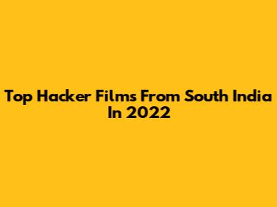 Top Hacker Films From South India In 2022