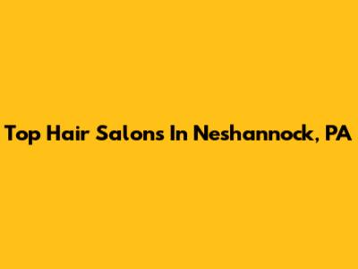 Top Hair Salons In Neshannock, PA