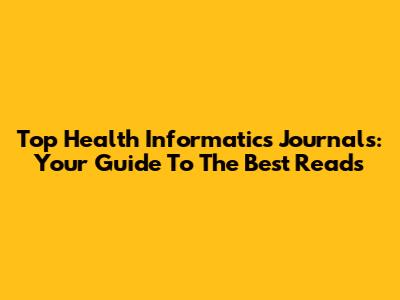 Top Health Informatics Journals: Your Guide To The Best Reads