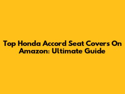 Top Honda Accord Seat Covers On Amazon: Ultimate Guide