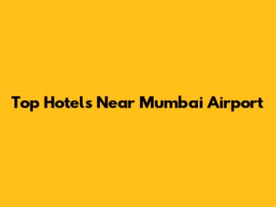 Top Hotels Near Mumbai Airport