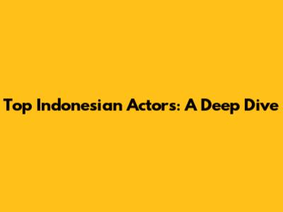 Top Indonesian Actors: A Deep Dive