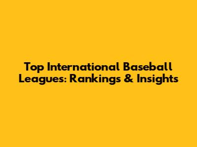 Top International Baseball Leagues: Rankings & Insights