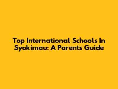 Top International Schools In Syokimau: A Parent's Guide