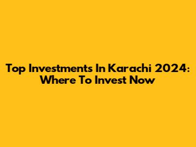 Top Investments In Karachi 2024: Where To Invest Now