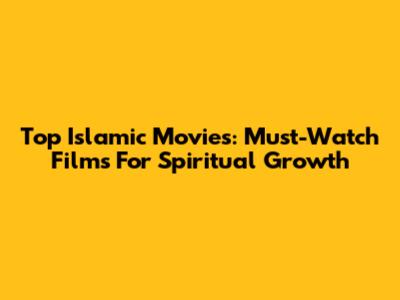 Top Islamic Movies: Must-Watch Films For Spiritual Growth