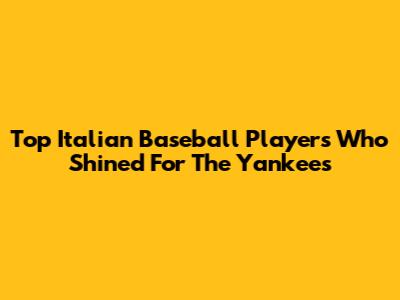 Top Italian Baseball Players Who Shined For The Yankees