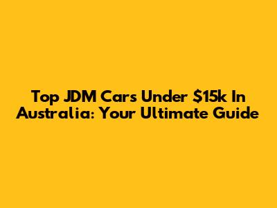 Top JDM Cars Under $15k In Australia: Your Ultimate Guide