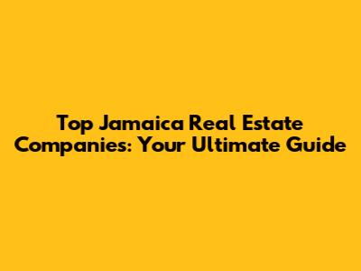 Top Jamaica Real Estate Companies: Your Ultimate Guide