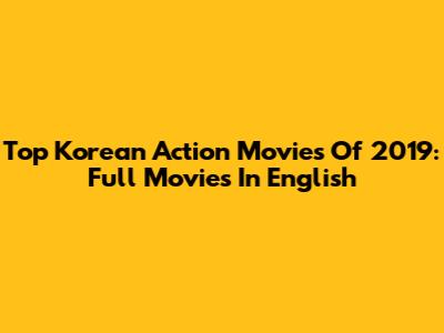 Top Korean Action Movies Of 2019: Full Movies In English