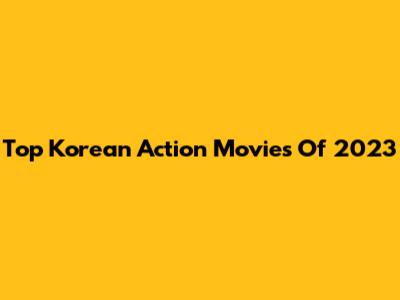Top Korean Action Movies Of 2023