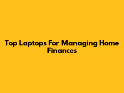 Top Laptops For Managing Home Finances