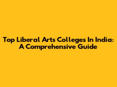 Top Liberal Arts Colleges In India: A Comprehensive Guide