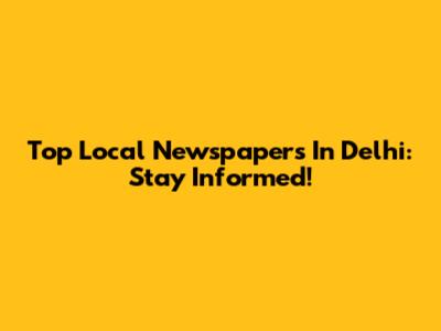 Top Local Newspapers In Delhi: Stay Informed!