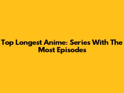 Top Longest Anime: Series With The Most Episodes