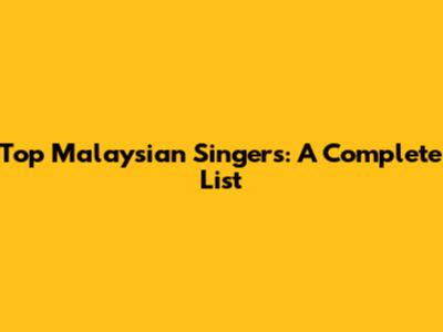 Top Malaysian Singers: A Complete List