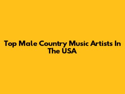 Top Male Country Music Artists In The USA