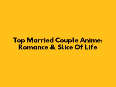 Top Married Couple Anime: Romance & Slice Of Life