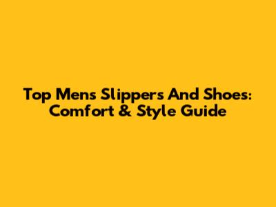 Top Men's Slippers And Shoes: Comfort & Style Guide