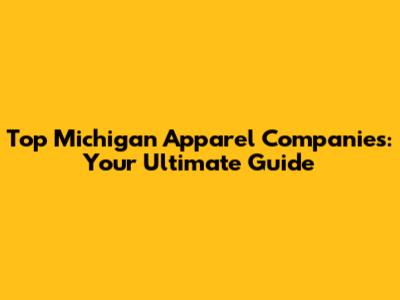 Top Michigan Apparel Companies: Your Ultimate Guide