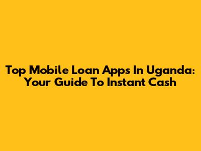 Top Mobile Loan Apps In Uganda: Your Guide To Instant Cash