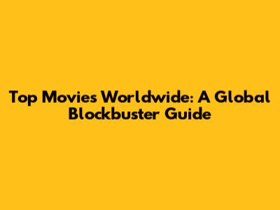 Top Movies Worldwide: A Global Blockbuster Guide