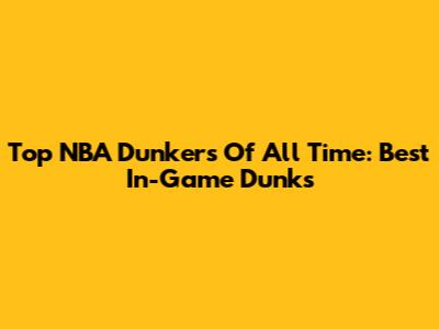 Top NBA Dunkers Of All Time: Best In-Game Dunks