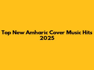 Top New Amharic Cover Music Hits 2025