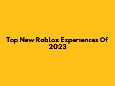 Top New Roblox Experiences Of 2023