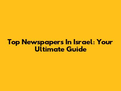 Top Newspapers In Israel: Your Ultimate Guide