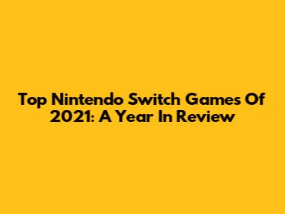Top Nintendo Switch Games Of 2021: A Year In Review
