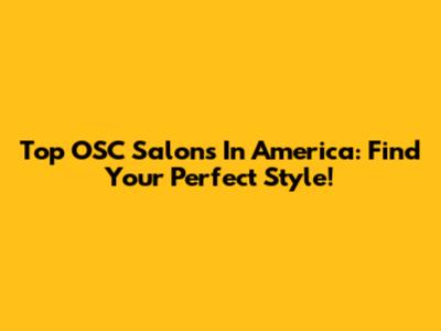 Top OSC Salons In America: Find Your Perfect Style!