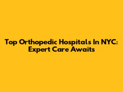 Top Orthopedic Hospitals In NYC: Expert Care Awaits