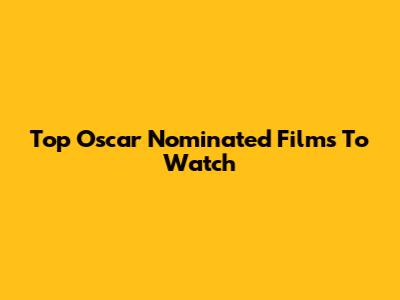 Top Oscar Nominated Films To Watch