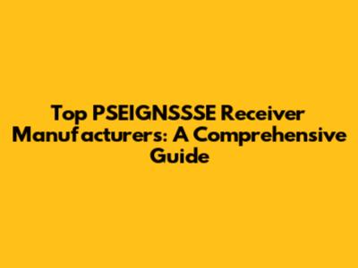 Top PSEIGNSSSE Receiver Manufacturers: A Comprehensive Guide