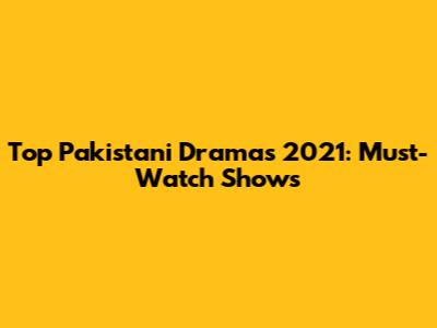 Top Pakistani Dramas 2021: Must-Watch Shows