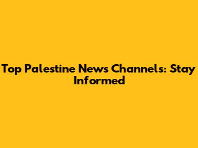 Top Palestine News Channels: Stay Informed