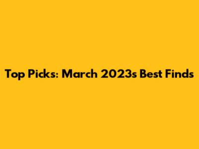 Top Picks: March 2023's Best Finds