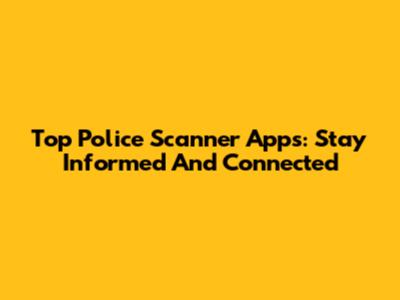 Top Police Scanner Apps: Stay Informed And Connected