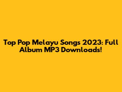 Top Pop Melayu Songs 2023: Full Album MP3 Downloads!