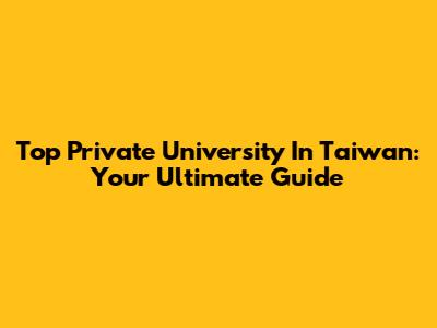 Top Private University In Taiwan: Your Ultimate Guide