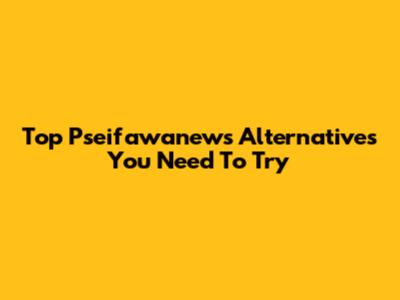 Top Pseifawanews Alternatives You Need To Try