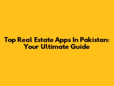 Top Real Estate Apps In Pakistan: Your Ultimate Guide