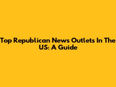 Top Republican News Outlets In The US: A Guide