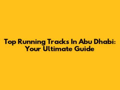 Top Running Tracks In Abu Dhabi: Your Ultimate Guide