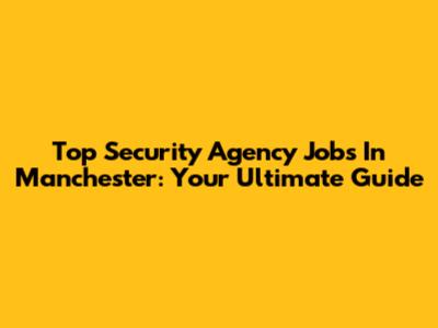 Top Security Agency Jobs In Manchester: Your Ultimate Guide