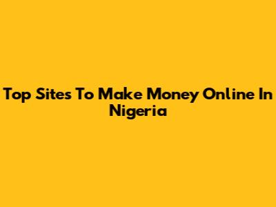 Top Sites To Make Money Online In Nigeria