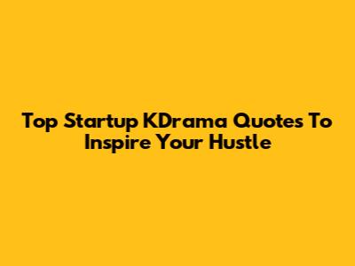 Top Startup KDrama Quotes To Inspire Your Hustle