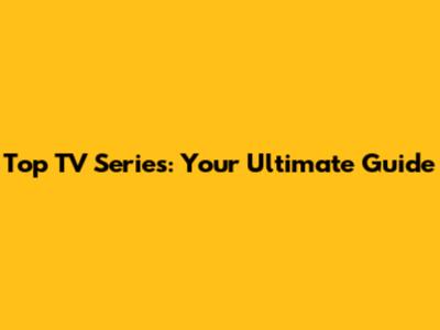 Top TV Series: Your Ultimate Guide