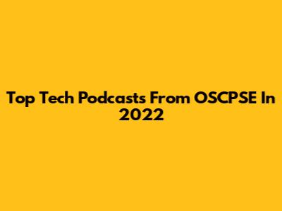 Top Tech Podcasts From OSCPSE In 2022
